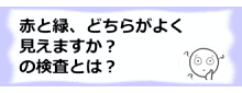 コラム記事/赤と緑、どちらがよく見えますか？ の検査とは？